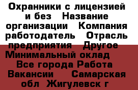 Охранники с лицензией и без › Название организации ­ Компания-работодатель › Отрасль предприятия ­ Другое › Минимальный оклад ­ 1 - Все города Работа » Вакансии   . Самарская обл.,Жигулевск г.